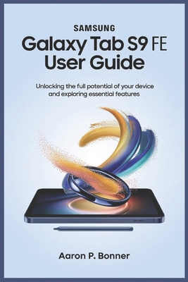 Samsung Galaxy Tab S9 Fe User Guide: Unlocking the Full Potential of Your Device and Exploring Essential Features - Bonner, Aaron P