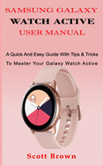 Samsung Galaxy Watch Active User Manual: A Quick And Easy Guide With Tips & Tricks To Master Your Galaxy Watch Active