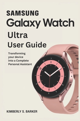 Samsung Galaxy Watch Ultra User Guide: Transforming Your Device into a Complete Personal Assistant - Barker, Kimberly S