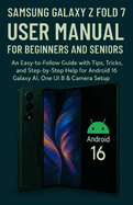 Samsung Galaxy Z Fold 7 User Manual for Beginners and Seniors: An Easy-to-Follow Guide with Tips, Tricks, and Step-by-Step Help for Android 16, Galaxy AI, One UI 8 & Camera Setup