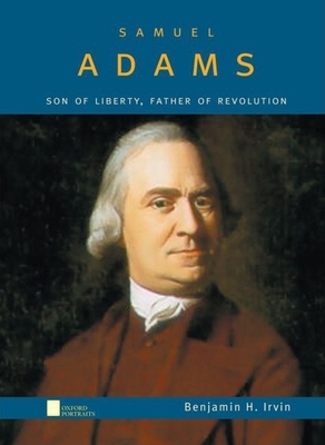 Samuel Adams: Son of Liberty, Father of Revolution - Irvin, Benjamin H