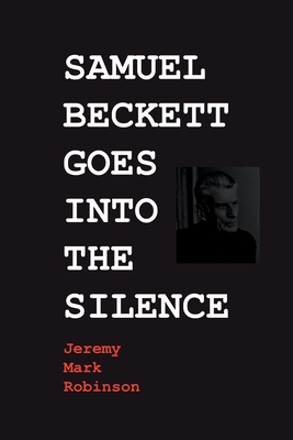 Samuel Beckett Goes Into the Silence - Robinson, Jeremy Mark