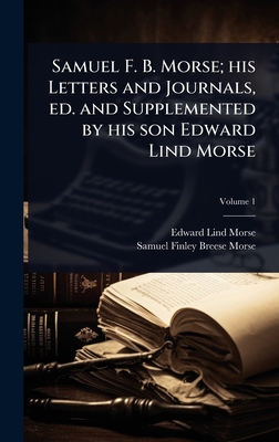 Samuel F. B. Morse; his Letters and Journals, ed. and Supplemented by his son Edward Lind Morse - Morse, Edward Lind, and Morse, Samuel Finley Breese