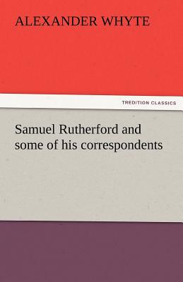 Samuel Rutherford and Some of His Correspondents - Whyte, Alexander