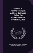 Samuel W. Pennypacker; an Address Delivered Before the Philobiblon Club, October 26, 1916