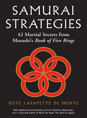 Samurai Strategies: 42 Martial Secrets from Musashi's Book of Five Rings (the Samurai Way of Winning!) - De Mente, Boye Lafayette, and Matsumoto, Michihiro