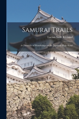 Samurai Trails: a Chronicle of Wanderings on the Japanese High Road - Kirtland, Lucian Swift 1881-