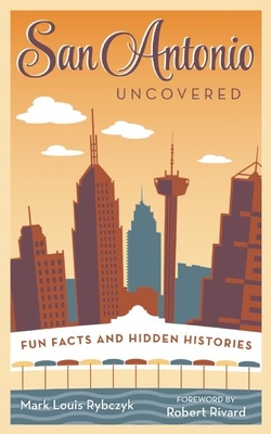San Antonio Uncovered: Fun Facts and Hidden Histories - Rybczyk, Mark Louis, and Rivard, Robert (Foreword by)