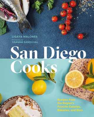 San Diego Cooks: Recipes from the Region's Favorite Eateries, Bakeries, and Bars - Malones, Ligaya, and Sandoval, Deanna (Photographer)