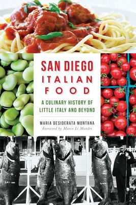 San Diego Italian Food:: A Culinary History of Little Italy and Beyond - Montana, Maria Desiderata