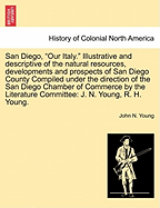 San Diego, Our Italy. Illustrative and Descriptive of the Natural Resources, Developments and Prospects of San Diego County Compiled Under the Direction of the San Diego Chamber of Commerce by the Literature Committee: J. N. Young, R. H. Young.