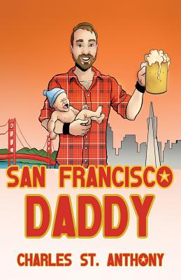 San Francisco Daddy: One Gay Man's Chronicle of His Adventures in Life and Love - St Anthony, Charles, and Hammer, Marcella (Editor), and Blas, Terry (Cover design by)
