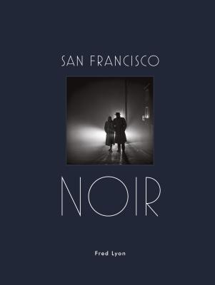 San Francisco Noir: Photographs by Fred Lyon - Lyon, Fred