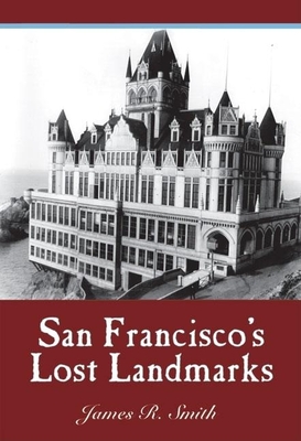 San Francisco's Lost Landmarks - Smith, James R, PhD