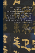 San-Tsze-King. the Three Character Classic. Composed Towards the End of the 13th Century by Wang-Pih-How. Published in Chinese and English with the Table of the 214 Radicals by Stanislaus Julien