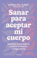 Sanar Para Aceptar Mi Cuerpo: Refuerza Tu Autoestima Y Mejora La Relacin Contigo Misma / Heal to Accept My Body