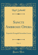 Sancti Ambrosii Opera, Vol. 4: Expositio Evangelii Secundum Lucan (Classic Reprint)