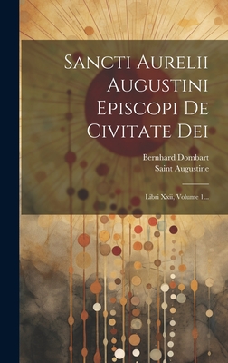 Sancti Aurelii Augustini Episcopi De Civitate Dei: Libri Xxii, Volume 1... - Saint Augustine (Bishop of Hippo ) (Creator), and Dombart, Bernhard