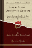 Sancti Aurelii Augustini Operum, Vol. 2: Opera Apologetica; de Civitate Dei Contra Paganos Libri XXII (Classic Reprint)