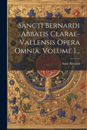 Sancti Bernardi Abbatis Clarae-Vallensis Opera Omnia, Volume 1...