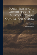 Sancti Bonifacii, Archiepiscopi Et Martyris, Opera Qu Extant Omnia: Opuscula &c...