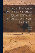 Sancti Ephraem Syri Opera Omnia Quae Exstant, Graece, Syria Ac Latine......