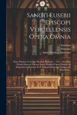 Sancti Eusebii Episcopi Vercellensis Opera Omnia: Nunc Primum Cura Qua Par Erat Redacta .... Cui ... Accedunt Firmici Materni Necnon Sancti Philastrii Opera Omnia Ad Exquisitas F. Munteris Et P. Galeardi Editiones Castigata Et Emendata... - (Vercellensis), Eusebius, and Iulius Firmicus Maternus (Creator), and (Brixiensis), Filastrius