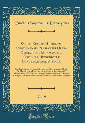 Sancti Eusebii Hieronymi Stridonensis Presbyteri Opera Omnia, Post Monachorum Ordinis S. Benedicti E Congregatione S. Mauri, Vol. 9: sed Potissimum D. Joannis Martiani, Recensionem, Denuo Ad Manuscriptos Romanos, Ambrosianos, Veronenses Et Multos Alios, - Hieronymus, Eusebius Sophronius