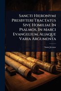 Sancti Hieronymi Presbyteri Tractatus Sive Homiliae In Psalmos, In Marci Evangelium, Aliaque Varia Argumenta