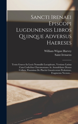 Sancti Irenaei Episcopi Lugdunensis Libros Quinque Adversus Haereses: Textu Graeco in Locis Nonnullis Locupletate, Versione Latina Cum Codicibus Claromontano AC Arundeliano Denuo Collata, Praemissa de Placitis Gnosticorum Prolusione, Fragmenta Necnon... - Saint Irenaeus (Bishop of Lyon ) (Creator), and William Wigan Harvey (Creator)