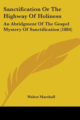 Sanctification or the Highway of Holiness: An Abridgment of the Gospel Mystery of Sanctification (1884) - Marshall, Walter