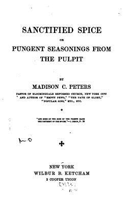 Sanctified Spice, Or, Pungent Seasonings from the Pulpit - Peters, Madison C