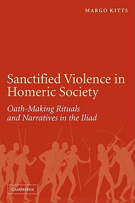 Sanctified Violence in Homeric Society: Oath-Making Rituals in the Iliad - Kitts, Margo