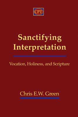 Sanctifying Interpretation: Vocation, Holiness, and Scripture - Green, Chris E