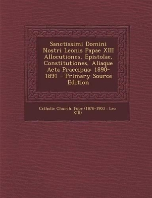 Sanctissimi Domini Nostri Leonis Papae XIII Allocutiones, Epistolae, Constitutiones, Aliaque ACTA Praecipua: 1890-1891 - Catholic Church Pope (1878-1903 Leo X (Creator)