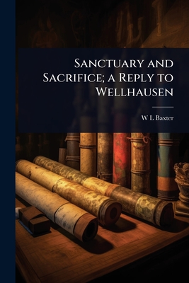 Sanctuary and Sacrifice; a Reply to Wellhausen - Baxter, W L