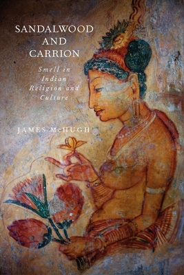 Sandalwood and Carrion: Smell in Indian Religion and Culture - McHugh, James