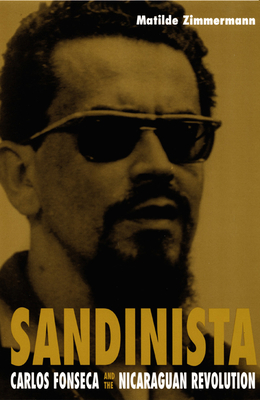 Sandinista: Carlos Fonseca and the Nicaraguan Revolution - Zimmermann, Matilde