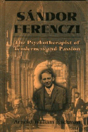 Sandor Ferenczi: The Psychoanalyst of Tenderness and Passion