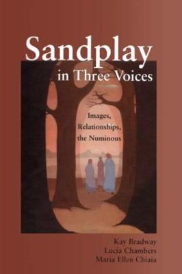 Sandplay in Three Voices: Images, Relationships, the Numinous - Bradway, Kay, and Chambers, Lucia, and Chiaia, Maria Ellen