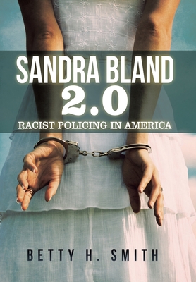 Sandra Bland 2.0: Racist Policing in America - Smith, Betty H