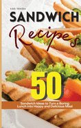 Sandwich Recipes: 50 Sandwich Ideas to Turn a Boring Lunch into Happy and Delicious Meal