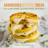 Sandwiches Without Bread: 100 Low-Carb, Gluten-Free Options!