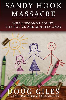 Sandy Hook Massacre: When Seconds Count - Police Are Minutes Away - Giles, Doug, and Contributors, Clash Daily