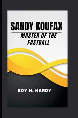 Sandy Koufax: Master of the Fastball - N Hardy, Roy