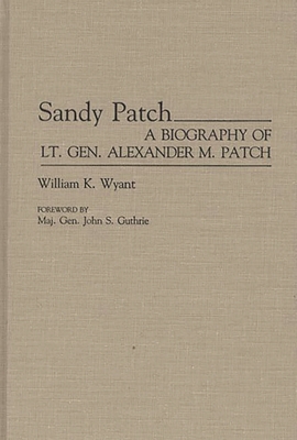 Sandy Patch: A Biography of Lt. Gen. Alexander M. Patch - Wyant, William K