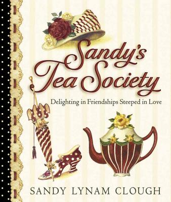 Sandy's Tea Society: Delighting in Friendships Steeped in Love - Clough, Sandy Lynam