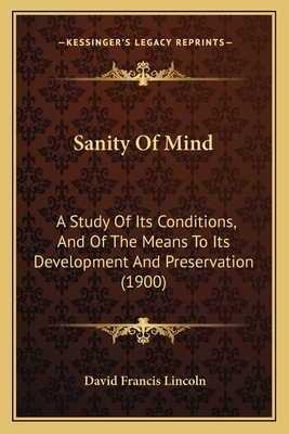 Sanity Of Mind: A Study Of Its Conditions, And Of The Means To Its Development And Preservation (1900) - Lincoln, David Francis