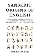 Sanskrit Origins of English: The Unknown Etymologies of all English Words That Start With Letter C, Vol. 1 (c-chiefess)