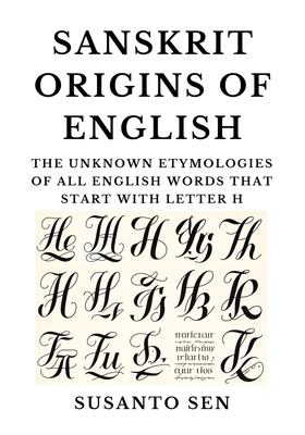 Sanskrit Origins of English: The Unknown Etymologies of all English Words that start with Letter H - Sen, Susanto
